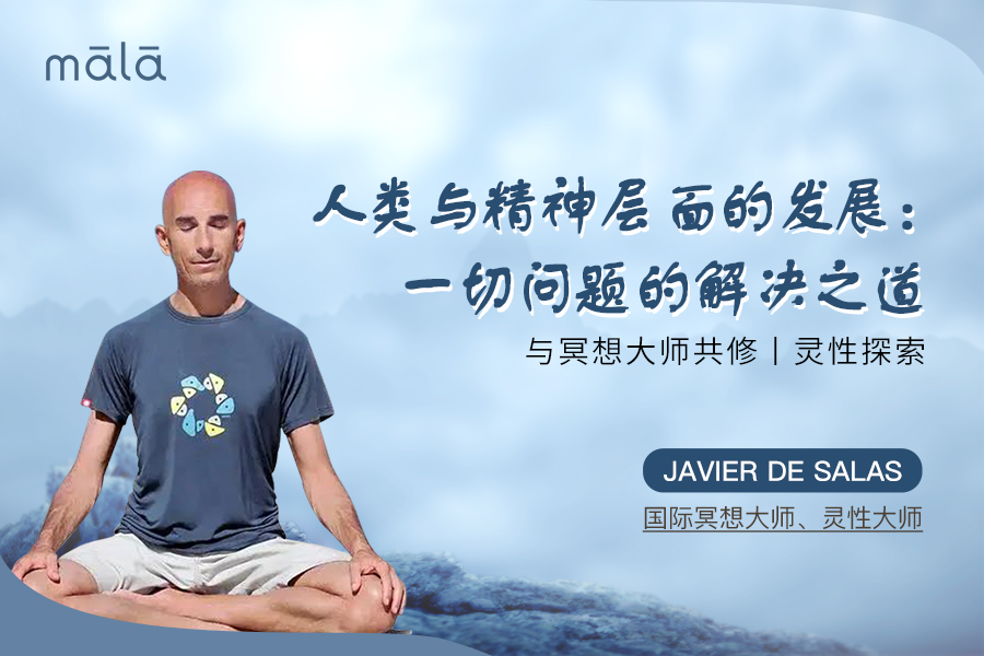 Javier de Salas-冥想课丨人类与精神层面的发展:一切问题的解决之道